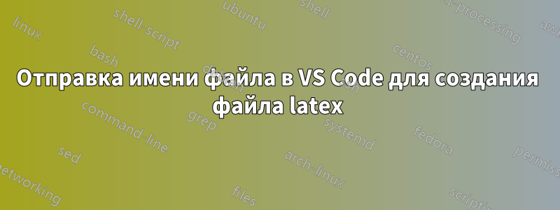 Отправка имени файла в VS Code для создания файла latex