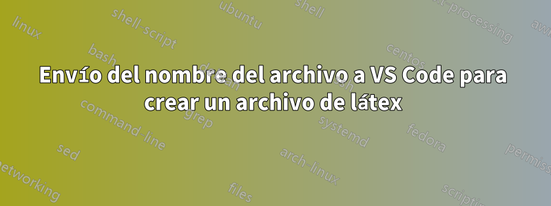 Envío del nombre del archivo a VS Code para crear un archivo de látex