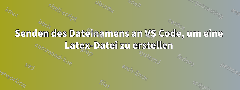 Senden des Dateinamens an VS Code, um eine Latex-Datei zu erstellen