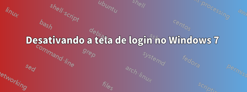 Desativando a tela de login no Windows 7