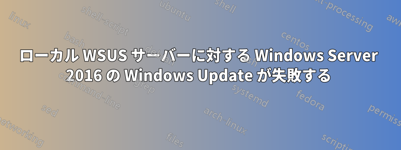 ローカル WSUS サーバーに対する Windows Server 2016 の Windows Update が失敗する