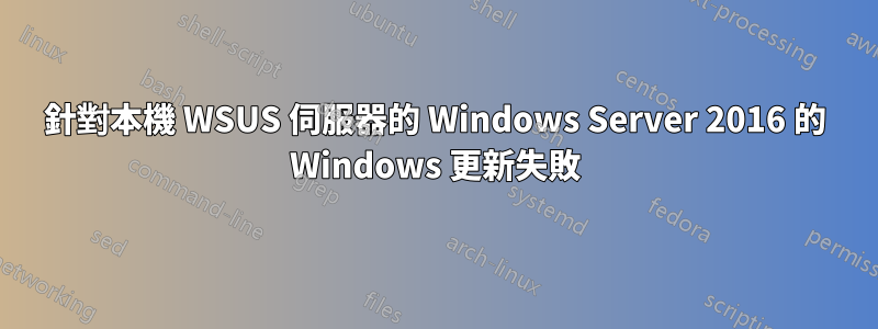 針對本機 WSUS 伺服器的 Windows Server 2016 的 Windows 更新失敗