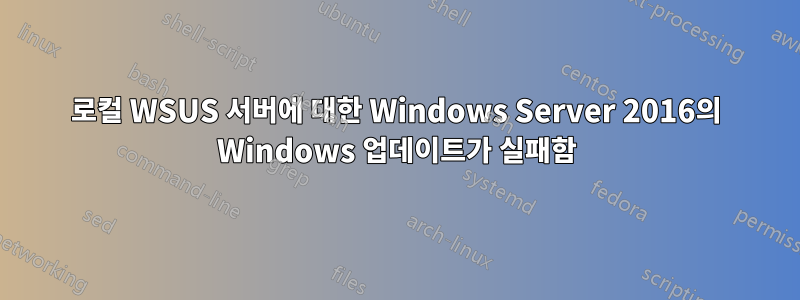 로컬 WSUS 서버에 대한 Windows Server 2016의 Windows 업데이트가 실패함