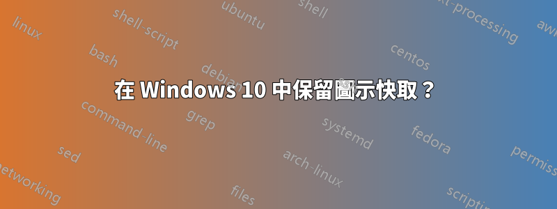 在 Windows 10 中保留圖示快取？