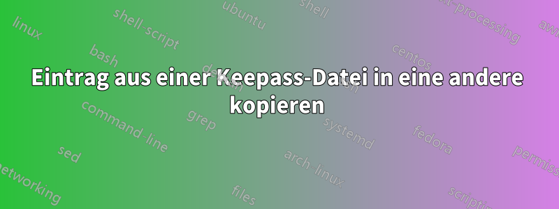 Eintrag aus einer Keepass-Datei in eine andere kopieren