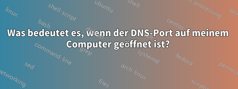 Was bedeutet es, wenn der DNS-Port auf meinem Computer geöffnet ist?