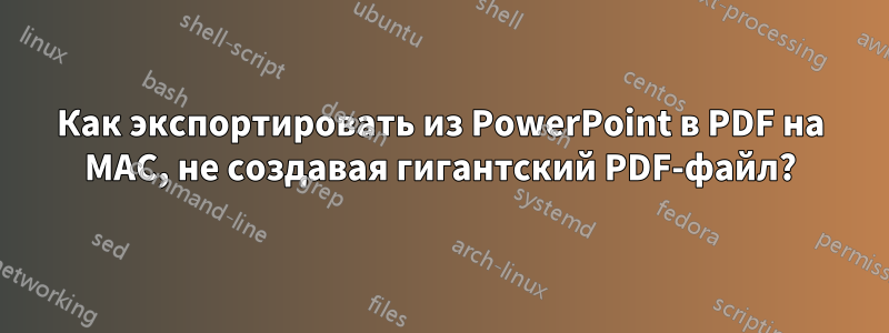 Как экспортировать из PowerPoint в PDF на MAC, не создавая гигантский PDF-файл?