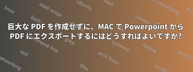 巨大な PDF を作成せずに、MAC で Powerpoint から PDF にエクスポートするにはどうすればよいですか?