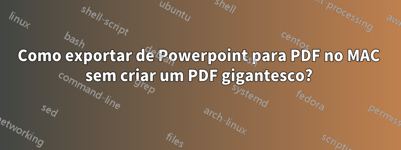 Como exportar de Powerpoint para PDF no MAC sem criar um PDF gigantesco?