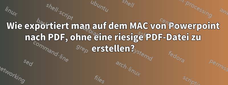 Wie exportiert man auf dem MAC von Powerpoint nach PDF, ohne eine riesige PDF-Datei zu erstellen?