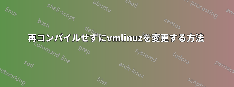 再コンパイルせずにvmlinuzを変更する方法