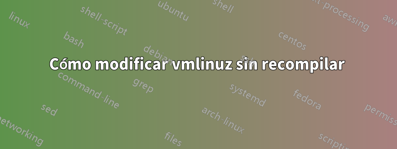 Cómo modificar vmlinuz sin recompilar