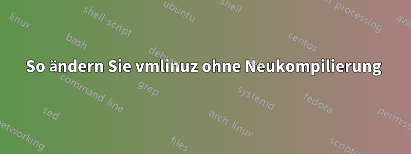 So ändern Sie vmlinuz ohne Neukompilierung