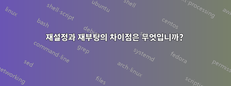 재설정과 재부팅의 차이점은 무엇입니까?