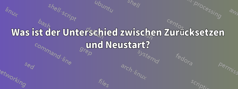 Was ist der Unterschied zwischen Zurücksetzen und Neustart?