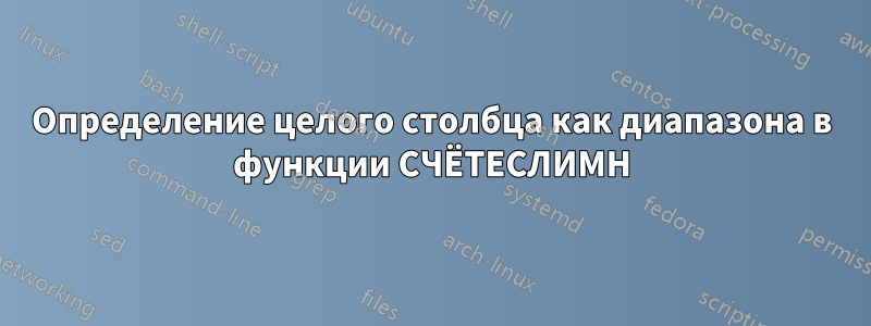 Определение целого столбца как диапазона в функции СЧЁТЕСЛИМН