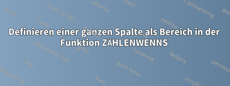 Definieren einer ganzen Spalte als Bereich in der Funktion ZÄHLENWENNS