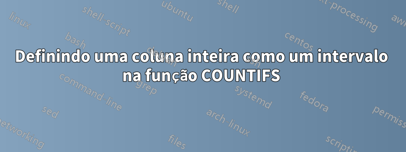 Definindo uma coluna inteira como um intervalo na função COUNTIFS