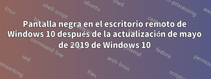 Pantalla negra en el escritorio remoto de Windows 10 después de la actualización de mayo de 2019 de Windows 10