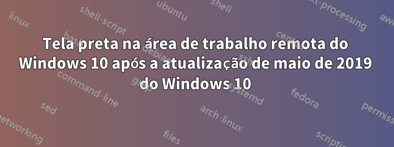 Tela preta na área de trabalho remota do Windows 10 após a atualização de maio de 2019 do Windows 10