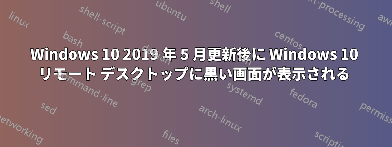 Windows 10 2019 年 5 月更新後に Windows 10 リモート デスクトップに黒い画面が表示される