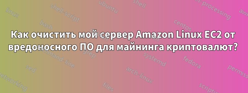 Как очистить мой сервер Amazon Linux EC2 от вредоносного ПО для майнинга криптовалют?