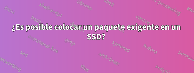 ¿Es posible colocar un paquete exigente en un SSD?