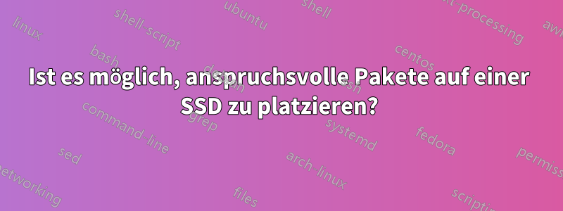 Ist es möglich, anspruchsvolle Pakete auf einer SSD zu platzieren?