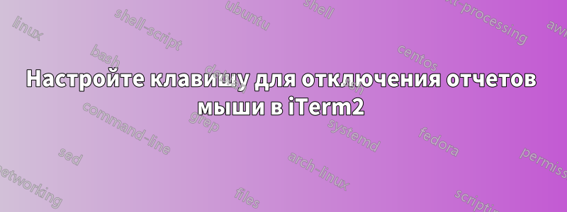 Настройте клавишу для отключения отчетов мыши в iTerm2