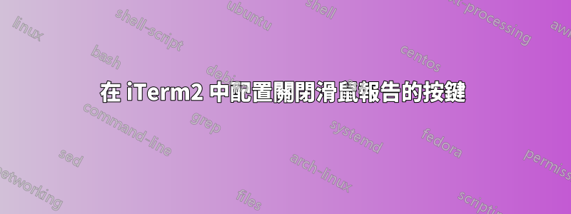 在 iTerm2 中配置關閉滑鼠報告的按鍵