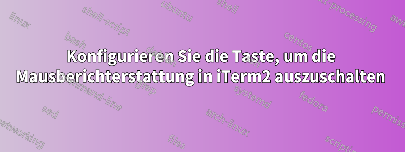 Konfigurieren Sie die Taste, um die Mausberichterstattung in iTerm2 auszuschalten