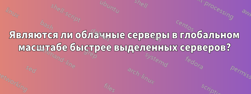 Являются ли облачные серверы в глобальном масштабе быстрее выделенных серверов?