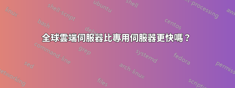 全球雲端伺服器比專用伺服器更快嗎？