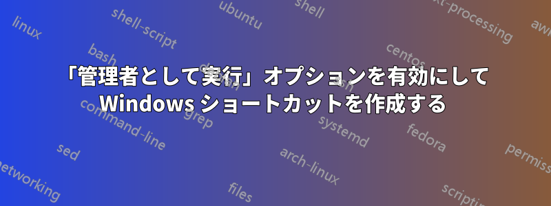 「管理者として実行」オプションを有効にして Windows ショートカットを作成する