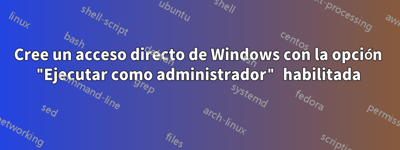 Cree un acceso directo de Windows con la opción "Ejecutar como administrador" habilitada