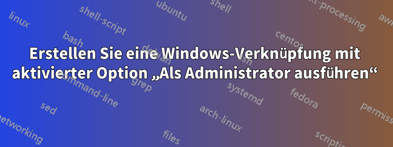 Erstellen Sie eine Windows-Verknüpfung mit aktivierter Option „Als Administrator ausführen“