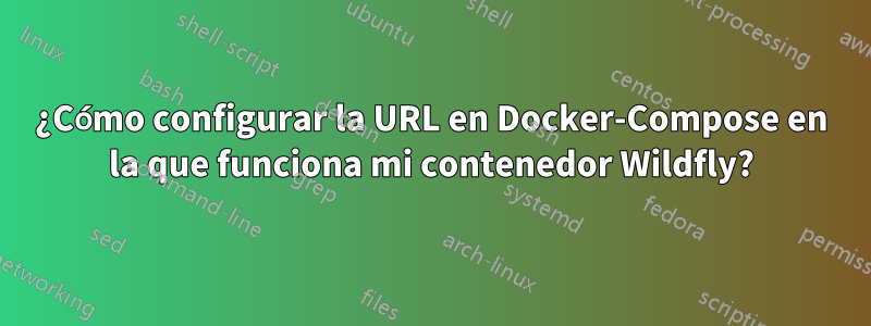 ¿Cómo configurar la URL en Docker-Compose en la que funciona mi contenedor Wildfly?