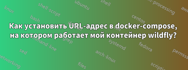 Как установить URL-адрес в docker-compose, на котором работает мой контейнер wildfly?