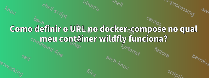 Como definir o URL no docker-compose no qual meu contêiner wildfly funciona?