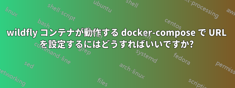 wildfly コンテナが動作する docker-compose で URL を設定するにはどうすればいいですか?