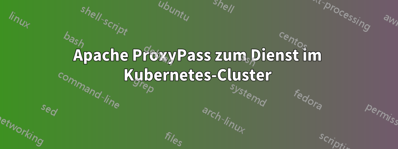 Apache ProxyPass zum Dienst im Kubernetes-Cluster