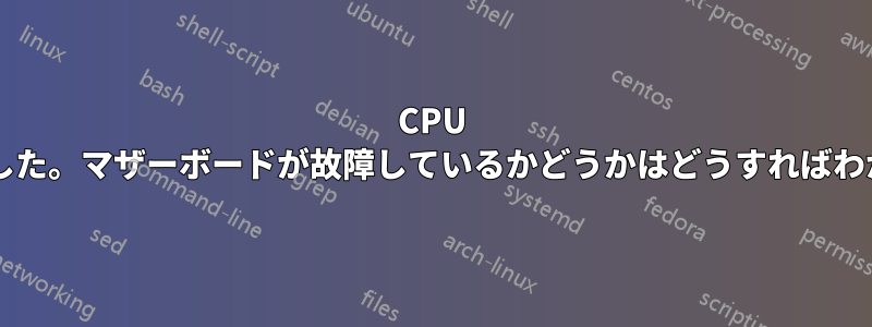 CPU が損傷しました。マザーボードが故障しているかどうかはどうすればわかりますか?