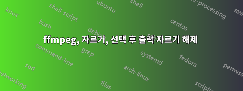 ffmpeg, 자르기, 선택 후 출력 자르기 해제