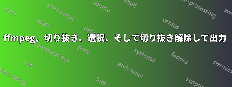 ffmpeg、切り抜き、選択、そして切り抜き解除して出力