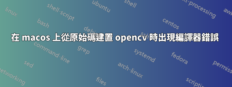 在 macos 上從原始碼建置 opencv 時出現編譯器錯誤