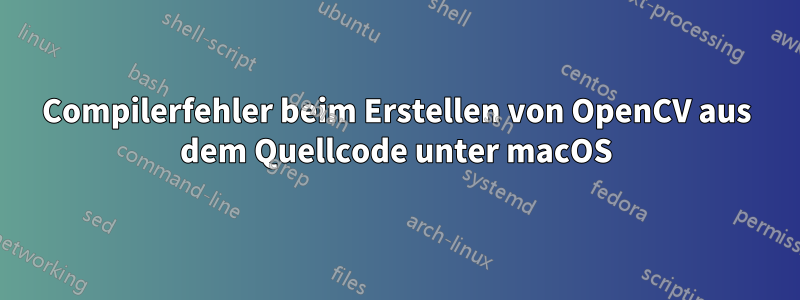 Compilerfehler beim Erstellen von OpenCV aus dem Quellcode unter macOS