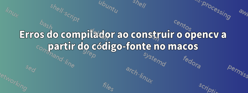 Erros do compilador ao construir o opencv a partir do código-fonte no macos