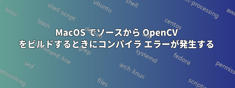 MacOS でソースから OpenCV をビルドするときにコンパイラ エラーが発生する