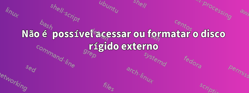 Não é possível acessar ou formatar o disco rígido externo