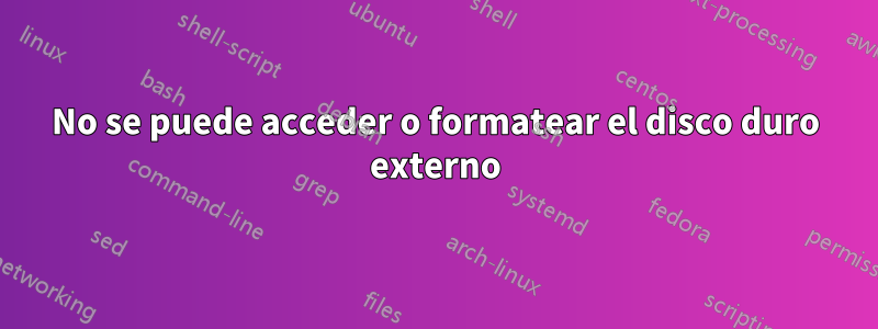 No se puede acceder o formatear el disco duro externo